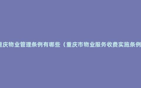 重庆物业管理条例有哪些（重庆市物业服务收费实施条例）