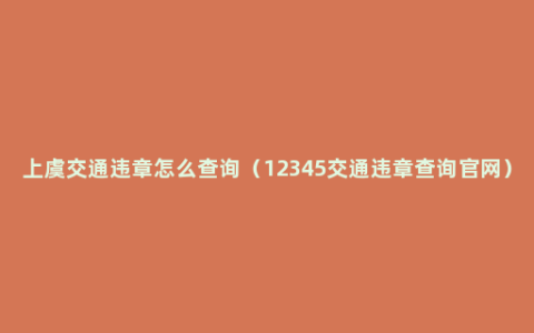 上虞交通违章怎么查询（12345交通违章查询官网）