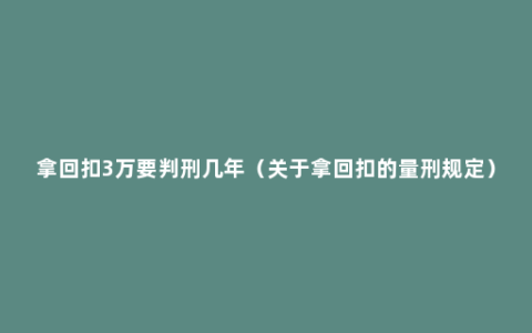 拿回扣3万要判刑几年（关于拿回扣的量刑规定）