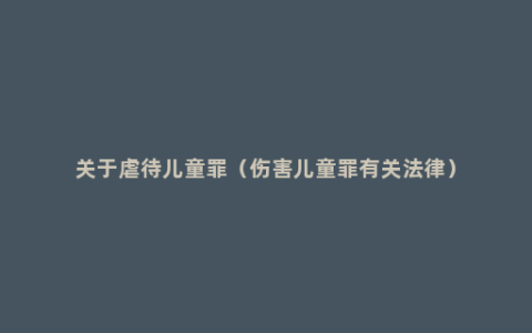 关于虐待儿童罪（伤害儿童罪有关法律）