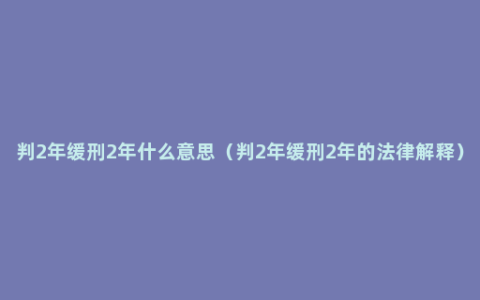 判2年缓刑2年什么意思（判2年缓刑2年的法律解释）