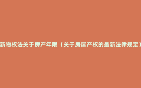 新物权法关于房产年限（关于房屋产权的最新法律规定）