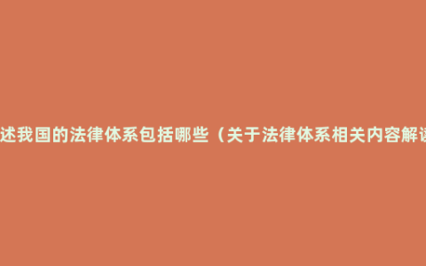 简述我国的法律体系包括哪些（关于法律体系相关内容解读）