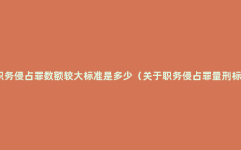 职务侵占罪数额较大标准是多少（关于职务侵占罪量刑标）