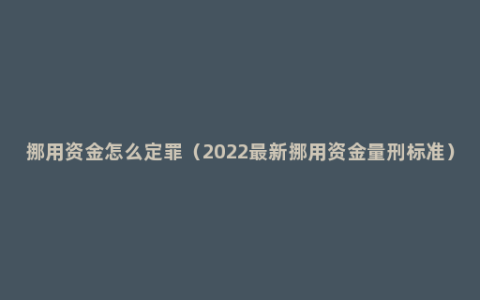 挪用资金怎么定罪（2022最新挪用资金量刑标准）