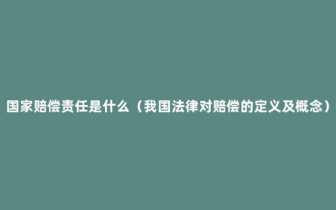 国家赔偿责任是什么（我国法律对赔偿的定义及概念）