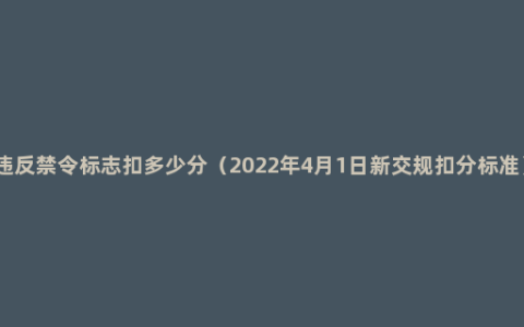 违反禁令标志扣多少分（2022年4月1日新交规扣分标准）