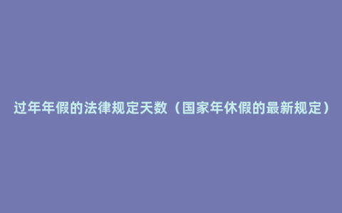 过年年假的法律规定天数（国家年休假的最新规定）