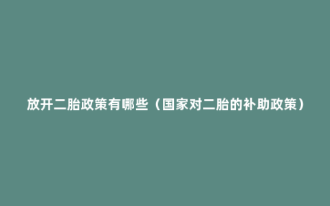 放开二胎政策有哪些（国家对二胎的补助政策）