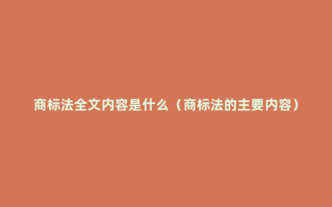 商标法全文内容是什么（商标法的主要内容）