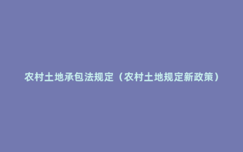 农村土地承包法规定（农村土地规定新政策）