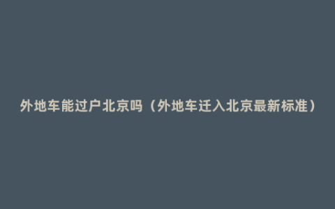 外地车能过户北京吗（外地车迁入北京最新标准）