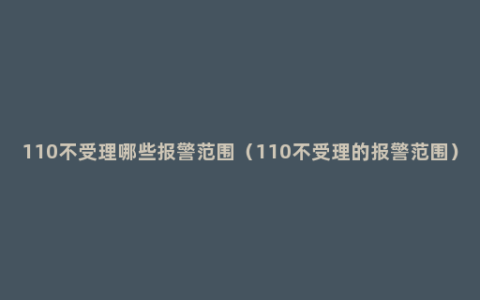 110不受理哪些报警范围（110不受理的报警范围）