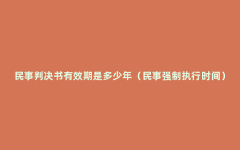 民事判决书有效期是多少年（民事强制执行时间）