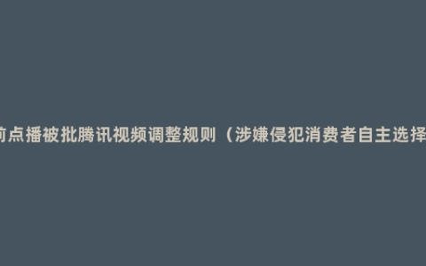 超前点播被批腾讯视频调整规则（涉嫌侵犯消费者自主选择权）