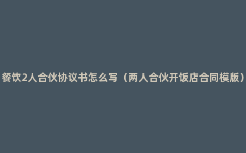 餐饮2人合伙协议书怎么写（两人合伙开饭店合同模版）