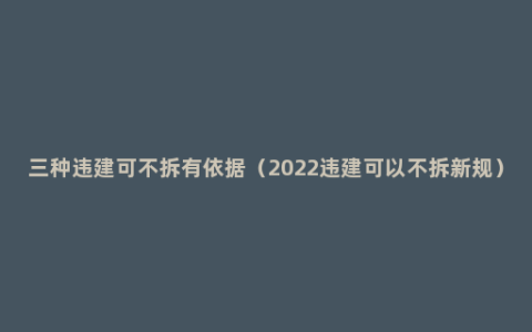 三种违建可不拆有依据（2022违建可以不拆新规）