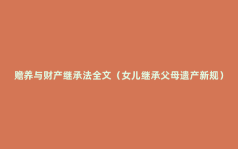 赡养与财产继承法全文（女儿继承父母遗产新规）