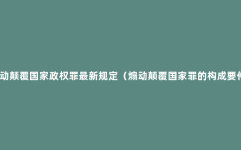 煽动颠覆国家政权罪最新规定（煽动颠覆国家罪的构成要件）