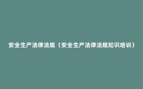 安全生产法律法规（安全生产法律法规知识培训）