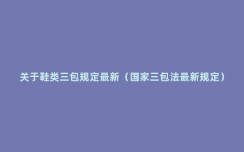 关于鞋类三包规定最新（国家三包法最新规定）