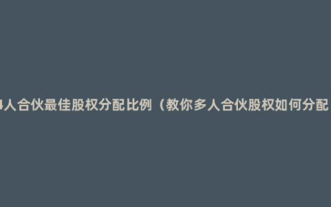 4人合伙最佳股权分配比例（教你多人合伙股权如何分配）