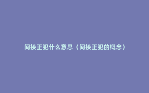 间接正犯什么意思（间接正犯的概念）