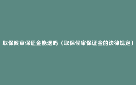 取保候审保证金能退吗（取保候审保证金的法律规定）