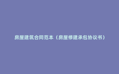 房屋建筑合同范本（房屋修建承包协议书）