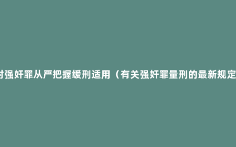 对强奸罪从严把握缓刑适用（有关强奸罪量刑的最新规定）