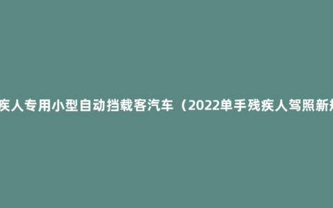 残疾人专用小型自动挡载客汽车（2022单手残疾人驾照新规）