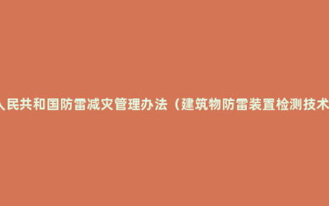 中华人民共和国防雷减灾管理办法（建筑物防雷装置检测技术规范）