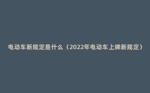 电动车新规定是什么（2022年电动车上牌新规定）