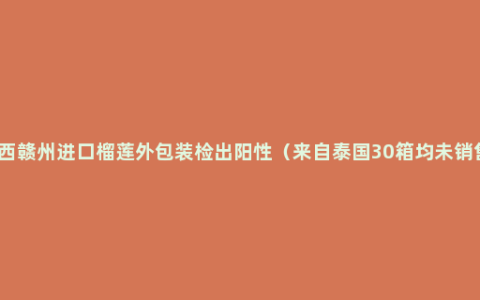 江西赣州进口榴莲外包装检出阳性（来自泰国30箱均未销售）