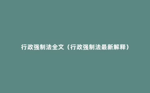 行政强制法全文（行政强制法最新解释）