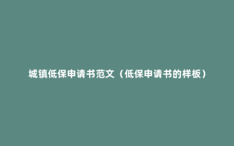 城镇低保申请书范文（低保申请书的样板）