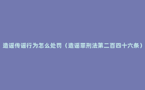 造谣传谣行为怎么处罚（造谣罪刑法第二百四十六条）