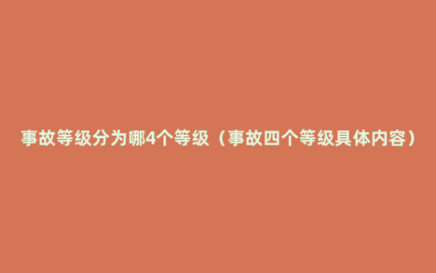 事故等级分为哪4个等级（事故四个等级具体内容）