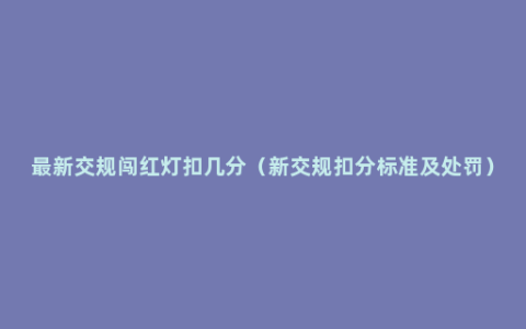 最新交规闯红灯扣几分（新交规扣分标准及处罚）