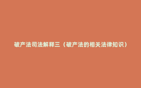 破产法司法解释三（破产法的相关法律知识）