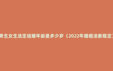 男生女生法定结婚年龄是多少岁（2022年婚姻法新规定）