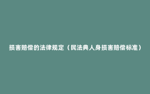 损害赔偿的法律规定（民法典人身损害赔偿标准）