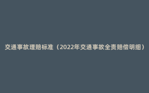 交通事故理赔标准（2022年交通事故全责赔偿明细）