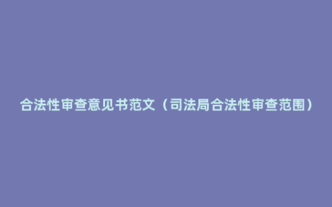 合法性审查意见书范文（司法局合法性审查范围）