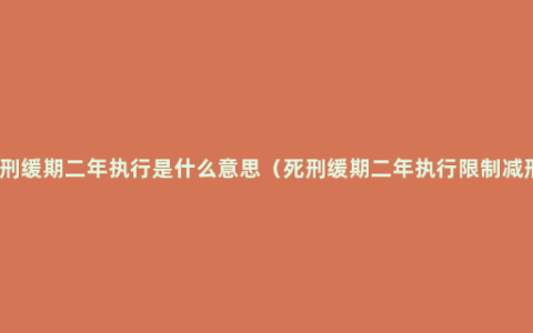 死刑缓期二年执行是什么意思（死刑缓期二年执行限制减刑）