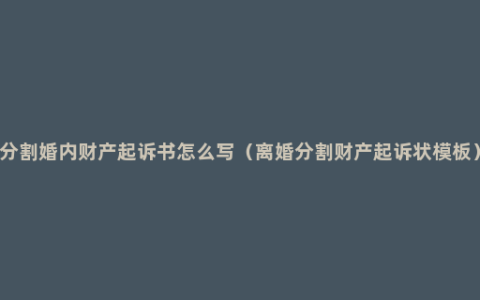 分割婚内财产起诉书怎么写（离婚分割财产起诉状模板）