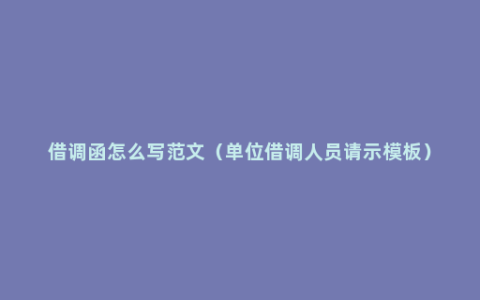 借调函怎么写范文（单位借调人员请示模板）