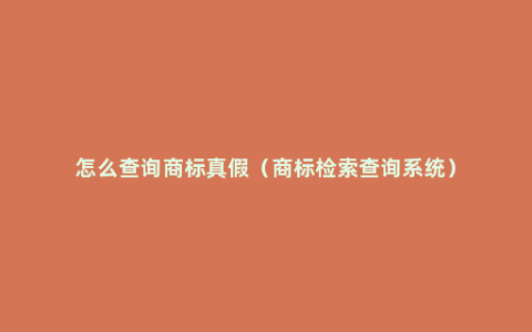 怎么查询商标真假（商标检索查询系统）