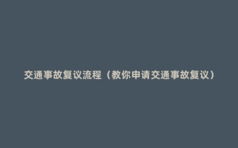 交通事故复议流程（教你申请交通事故复议）