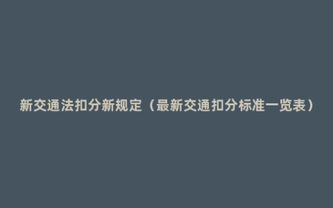 新交通法扣分新规定（最新交通扣分标准一览表）